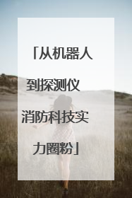 从机器人到探测仪 消防科技实力圈粉