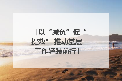 以“减负”促“提效” 推动基层工作轻装前行