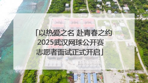 以热爱之名 赴青春之约 2025武汉网球公开赛志愿者面试正式开启
