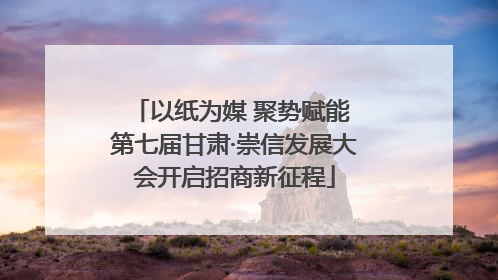 以纸为媒 聚势赋能 第七届甘肃·崇信发展大会开启招商新征程