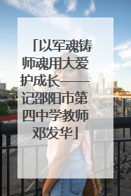 以军魂铸师魂用大爱护成长——记邵阳市第四中学教师邓发华