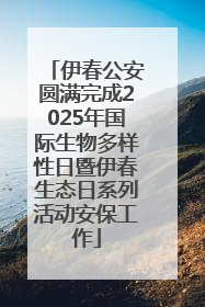 伊春公安圆满完成2025年国际生物多样性日暨伊春生态日系列活动安保工作
