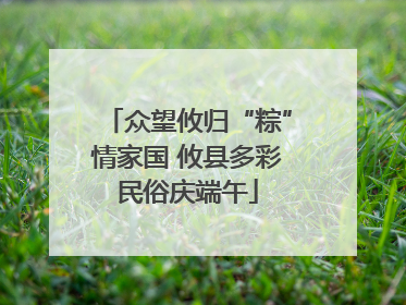 众望攸归“粽”情家国 攸县多彩民俗庆端午