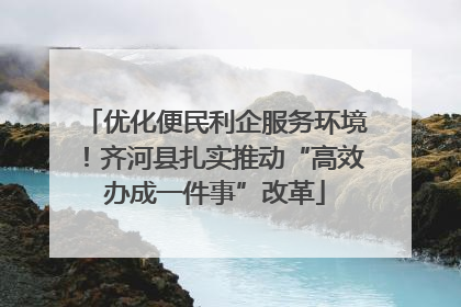 优化便民利企服务环境！齐河县扎实推动“高效办成一件事”改革
