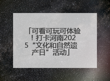 可看可玩可体验！打卡河南2025“文化和自然遗产日”活动