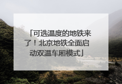 可选温度的地铁来了！北京地铁全面启动双温车厢模式