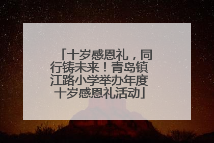 十岁感恩礼，同行铸未来！青岛镇江路小学举办年度十岁感恩礼活动