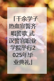 千余学子热血宣誓齐唱警歌 武汉警官职业学院举行2025年毕业典礼