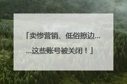 卖惨营销、低俗擦边……这些账号被关闭！