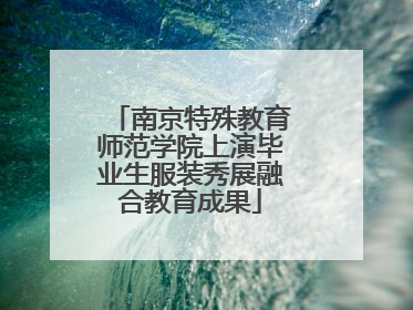 南京特殊教育师范学院上演毕业生服装秀展融合教育成果