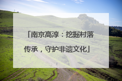 南京高淳：挖掘村落传承，守护非遗文化