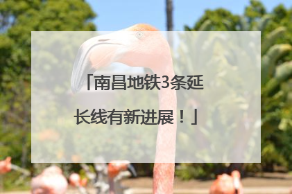 南昌地铁3条延长线有新进展！