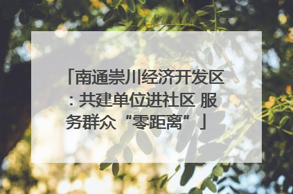 南通崇川经济开发区：共建单位进社区 服务群众“零距离”