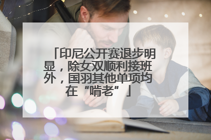 印尼公开赛退步明显，除女双顺利接班外，国羽其他单项均在“啃老”