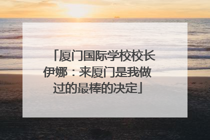 厦门国际学校校长伊娜：来厦门是我做过的最棒的决定
