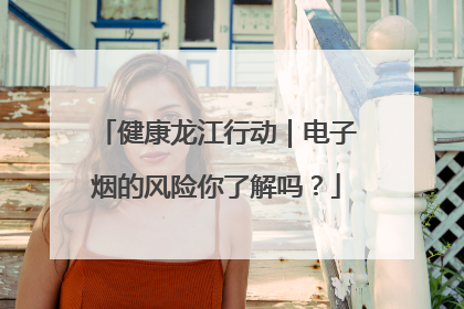 健康龙江行动｜电子烟的风险你了解吗？