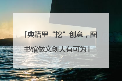 典籍里“挖”创意，图书馆做文创大有可为