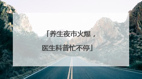 养生夜市火爆，医生科普忙不停