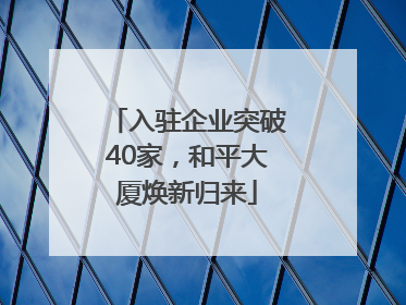 入驻企业突破40家，和平大厦焕新归来