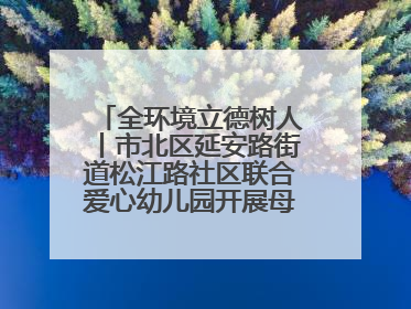 全环境立德树人丨市北区延安路街道松江路社区联合爱心幼儿园开展母亲节主题活动