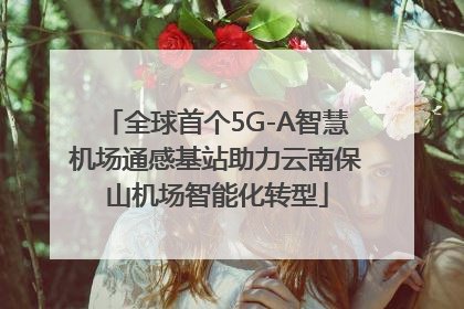 全球首个5G-A智慧机场通感基站助力云南保山机场智能化转型