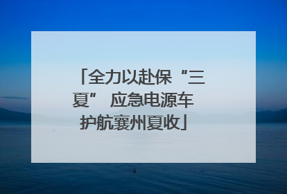 全力以赴保“三夏” 应急电源车护航襄州夏收