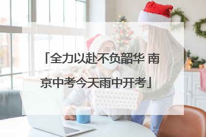 全力以赴不负韶华 南京中考今天雨中开考
