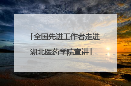 全国先进工作者走进湖北医药学院宣讲