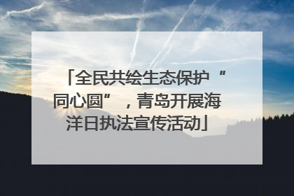 全民共绘生态保护“同心圆”，青岛开展海洋日执法宣传活动