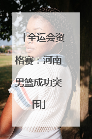 全运会资格赛：河南男篮成功突围