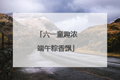 六一童趣浓 端午粽香飘
