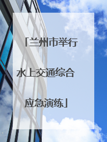 兰州市举行水上交通综合应急演练