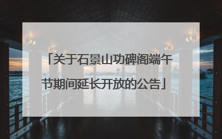 关于石景山功碑阁端午节期间延长开放的公告