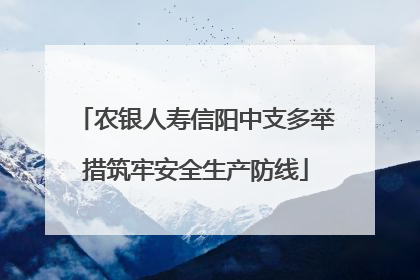 农银人寿信阳中支多举措筑牢安全生产防线