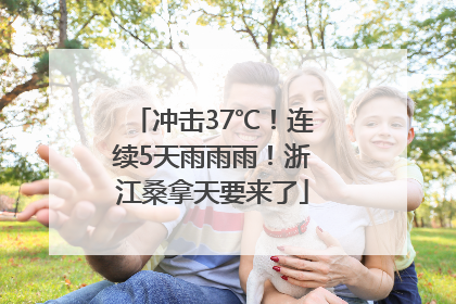 冲击37℃！连续5天雨雨雨！浙江桑拿天要来了