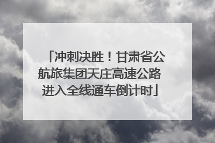 冲刺决胜！甘肃省公航旅集团天庄高速公路进入全线通车倒计时