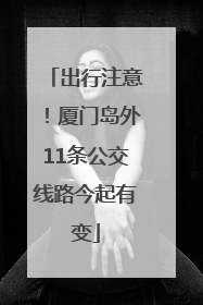 出行注意！厦门岛外11条公交线路今起有变