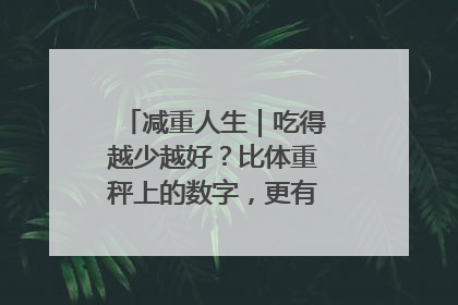 减重人生｜吃得越少越好？比体重秤上的数字，更有意义的是什么？