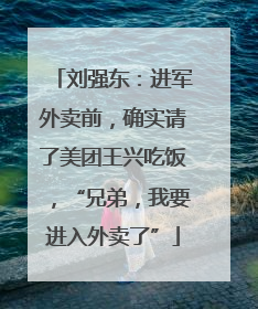 刘强东：进军外卖前，确实请了美团王兴吃饭，“兄弟，我要进入外卖了”
