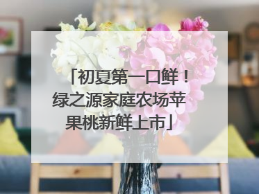 初夏第一口鲜！绿之源家庭农场苹果桃新鲜上市