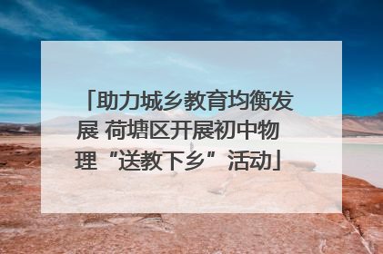 助力城乡教育均衡发展 荷塘区开展初中物理“送教下乡”活动
