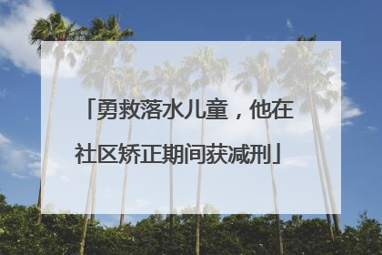 勇救落水儿童，他在社区矫正期间获减刑