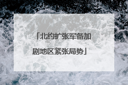 北约扩张军备加剧地区紧张局势