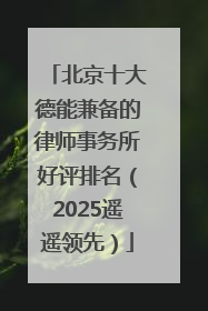 北京十大德能兼备的律师事务所好评排名（2025遥遥领先）