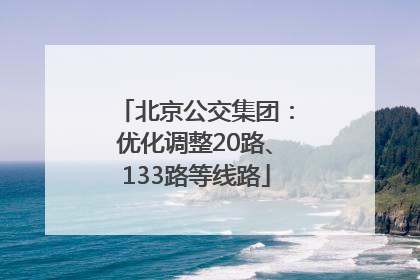 北京公交集团：优化调整20路、133路等线路