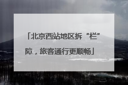 北京西站地区拆“栏”障，旅客通行更顺畅