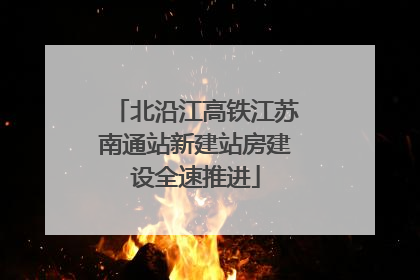 北沿江高铁江苏南通站新建站房建设全速推进