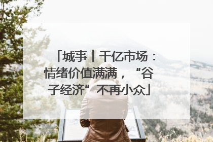 城事︱千亿市场：情绪价值满满，“谷子经济”不再小众