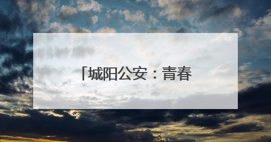 城阳公安：青春无毒向阳花开，禁毒宣传进校园