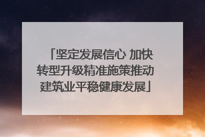 坚定发展信心 加快转型升级精准施策推动建筑业平稳健康发展